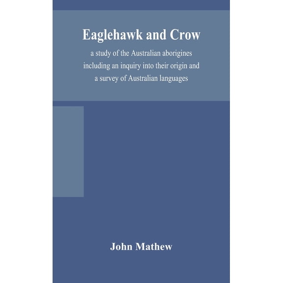 Eaglehawk And Crow; A Study Of The Australian Aborigines Including An Inquiry Into Their Origin And A Survey Of Australi, (Hardcover)