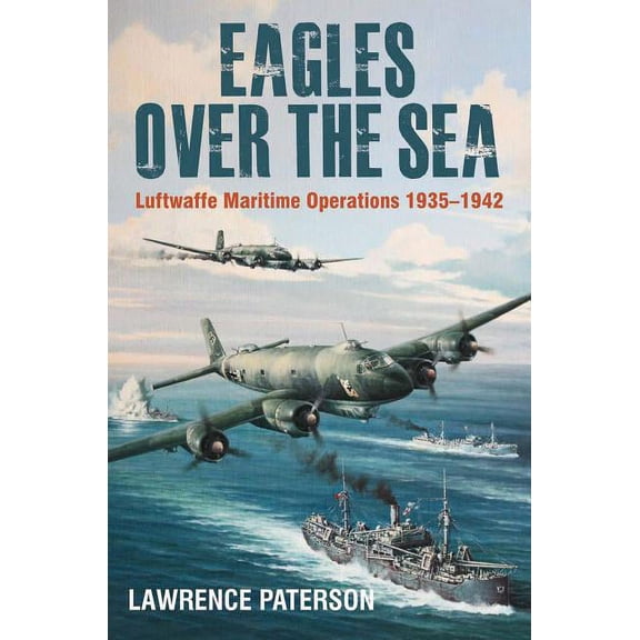 Eagles Over the Sea, 1935-42: The History of Luftwaffe Maritime Operations (Hardcover)