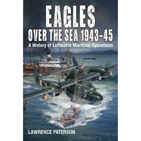 Pre-Owned Eagles over the Sea, 1943-45: A History of Luftwaffe Maritime Operations (Hardcover 9781526777652) by Lawrence Paterson