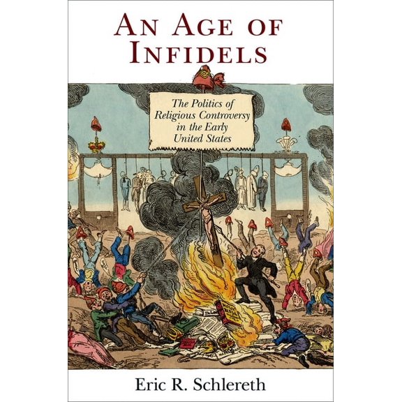 Early American Studies An Age of Infidels: The Politics of Religious Controversy in the Early United States, (Paperback)