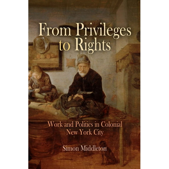 Early American Studies From Privileges to Rights: Work and Politics in Colonial New York City, (Hardcover)
