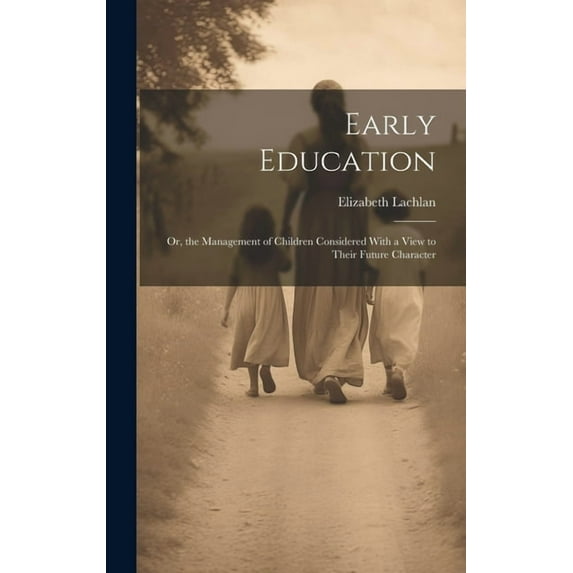 Early Education: Or, the Management of Children Considered With a View to Their Future Character (Hardcover)