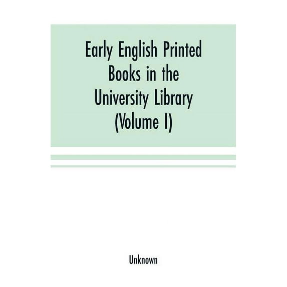 Early English printed books in the University Library, Cambridge (1475 to 1640) (Volume I) Caxton to F. Kingston, (Paperback)