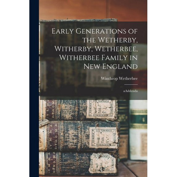 Early Generations of the Wetherby, Witherby, Wetherbee, Witherbee Family in New England: AAddenda, (Paperback)