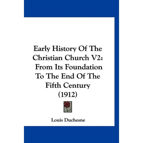 Early History Of The Christian Church V2: From Its Foundation To The End Of The Fifth Century 1912 Paperback 1120277671 9781120277671 Louis Duchesne