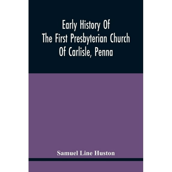 Early History Of The First Presbyterian Church Of Carlisle, Penna, (Paperback)