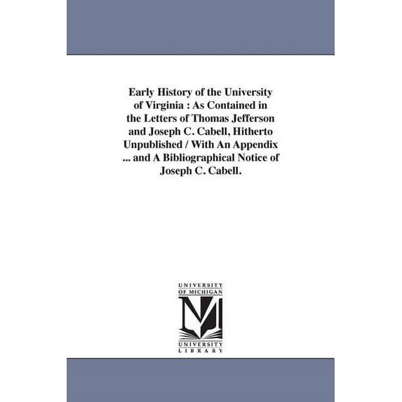 Early History of the University of Virginia: As Contained in the Letters of Thomas Jefferson and Joseph C. Cabell, Hithe, (Paperback)