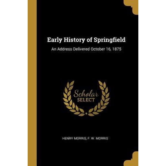 Early History of Springfield: An Address Delivered October 16, 1875 Paperback