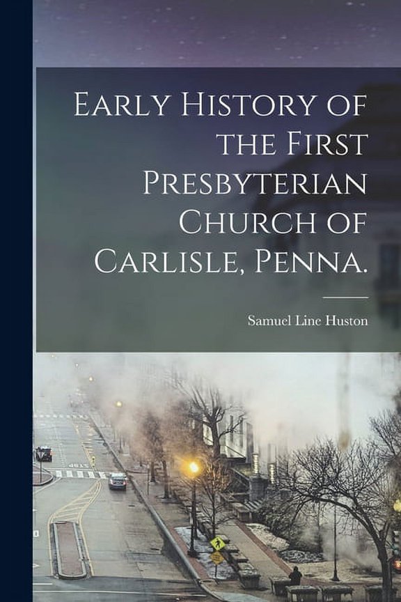 Early History of the First Presbyterian Church of Carlisle, Penna. (Paperback)