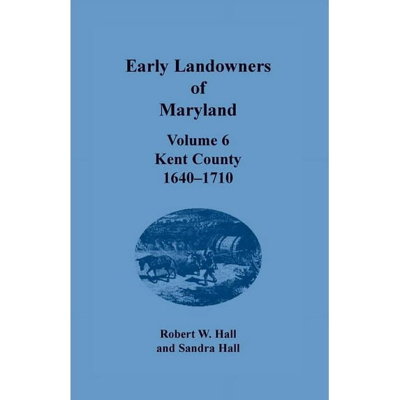 Early Landowners of Maryland: Volume 6, Kent County, 1640-1710