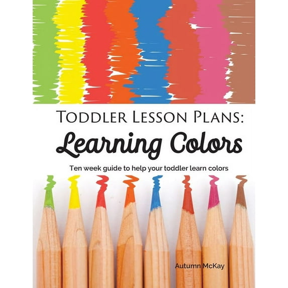 Early Learning Toddler Lesson Plans - Learning Colors: Ten Week Activity Guide to Help Your Toddler Learn Colors, Book 1, (Paperback)