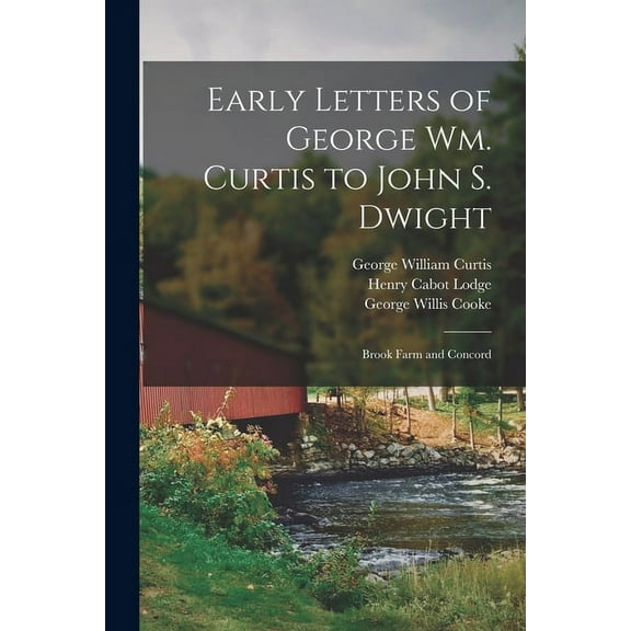 Early Letters of George Wm. Curtis to John S. Dwight: Brook Farm and Concord Paperback 101533153X 9781015331532 George William 1824-1892 Curtis, George Willis 1848-1923 Cooke