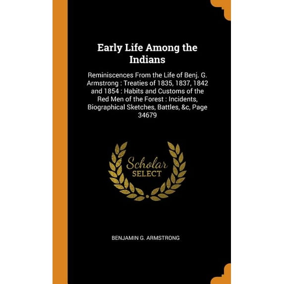 Early Life Among the Indians: Reminiscences from the Life of Benj. G. Armstrong: Treaties of 1835, 1837, 1842 and 1854: Habits and Customs of the Red . Sketches, Battles, c, Page 34679 Hardcover