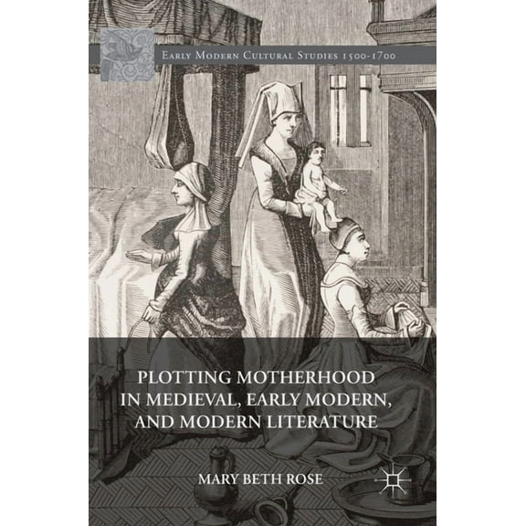 Early Modern Cultural Studies 1500-1700 Plotting Motherhood in Medieval, Early Modern, and Modern Literature, (Hardcover)