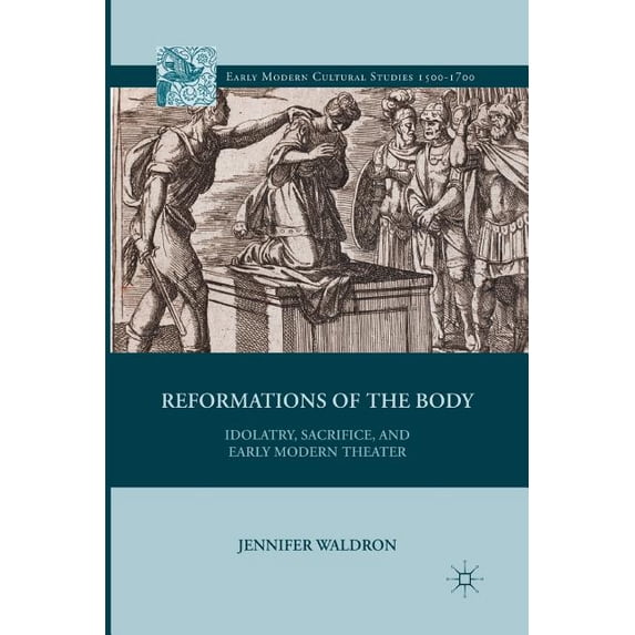 Early Modern Cultural Studies 1500-1700 Reformations of the Body: Idolatry, Sacrifice, and Early Modern Theater, (Paperback)