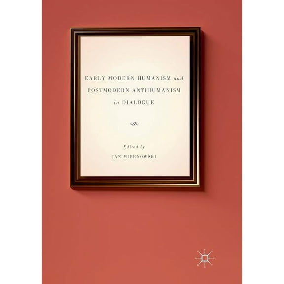 Early Modern Humanism and Postmodern Antihumanism in Dialogue, (Paperback)