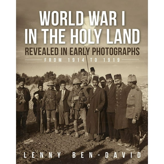 Early Photographs in the Holy Land: World War I in the Holy Land Revealed in Early Photographs from 1914 to 1919 (Hardcover)