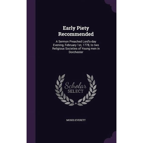 Early Piety Recommended : A Sermon Preached Lord's-day Evening, February 1st, 1778, to two Religious Societies of Young men in Dorchester (Hardcover)