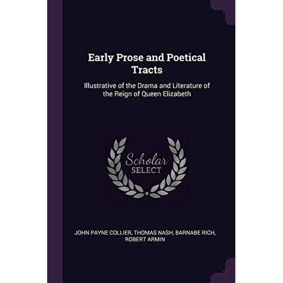 Early Prose and Poetical Tracts: Illustrative of the Drama and Literature of the Reign of Queen Elizabeth Paperback 1377524221 9781377524221 John Payne Collier, Thomas Nash, Barnabe Rich