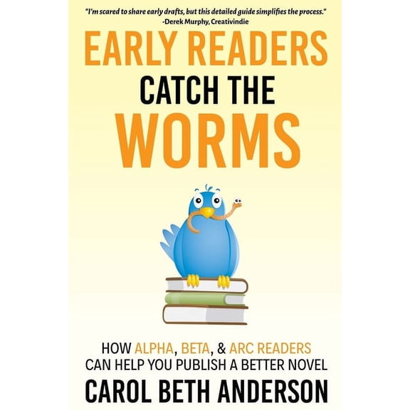 Early Readers Catch the Worms: How Alpha, Beta, & ARC Readers Can Help You Publish a Better Novel, (Paperback)