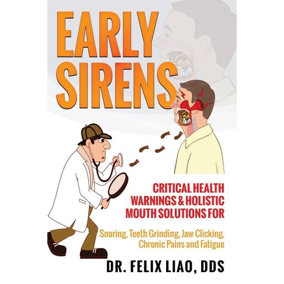 Early Sirens: Critical Health Warnings & Holistic Mouth Solutions for Snoring, Teeth Grinding, Jaw (Paperback) by Felix K Liao