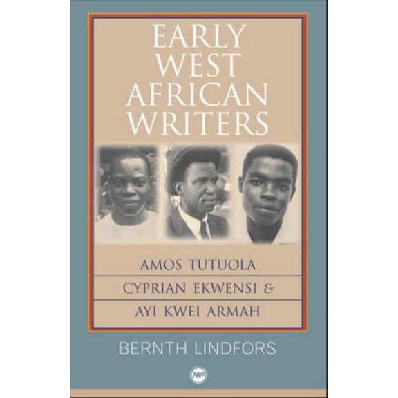 Early West African Writers: Amos Tutuola, Cyprian Ekwensi & Ayi Kwei Armah (Paperback) by Bernth Lindfors