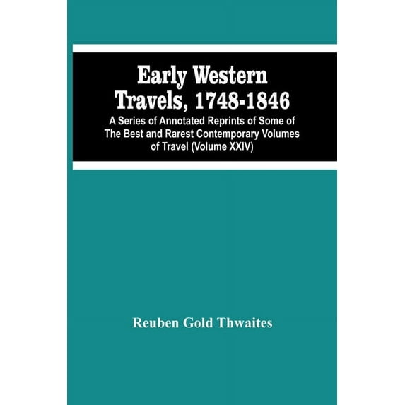Early Western Travels, 1748-1846: A Series Of Annotated Reprints Of Some Of The Best And Rarest Contemporary Volumes Of , (Paperback)