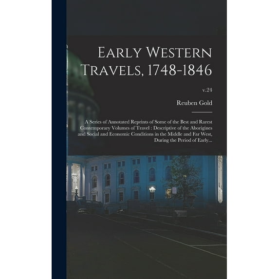Early Western Travels, 1748-1846: A Series of Annotated Reprints of Some of the Best and Rarest Contemporary Volumes of Travel: Descriptive of the Aborigines and Social and Economic Conditions in the