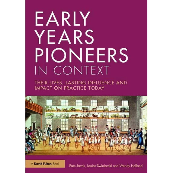 Early Years Pioneers in Context: Their Lives, Lasting Influence and Impact on Practice Today, (Paperback)