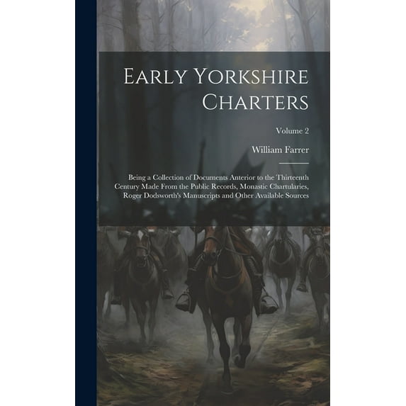 Early Yorkshire Charters; Being a Collection of Documents Anterior to the Thirteenth Century Made From the Public Records, Monastic Chartularies, Roger Dodsworth's Manuscripts and Other Available Sour