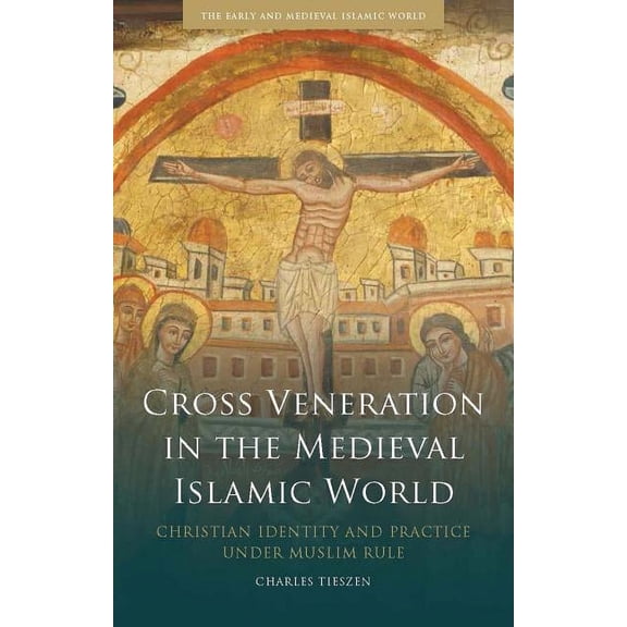 Early and Medieval Islamic World Cross Veneration in the Medieval Islamic World: Christian Identity and Practice under Muslim Rule, (Hardcover)