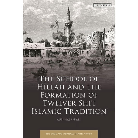 Early and Medieval Islamic World The School of Hillah and the Formation of Twelver Shi'i Islamic Tradition, (Paperback)
