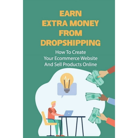 Earn Extra Money From Dropshipping: How To Create Your Ecommerce Website And Sell Products Online: Sell Dropshipping (Paperback)