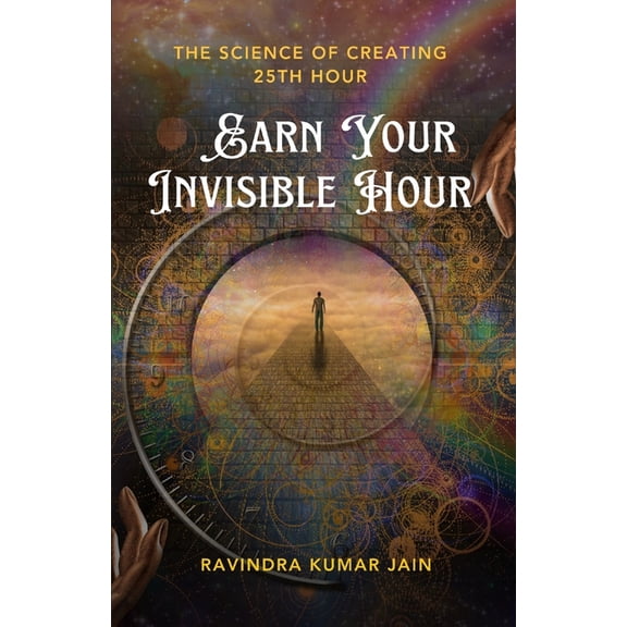 Earn Your Invisible Hour: The Science of Creating the 25th Hour, (Paperback)