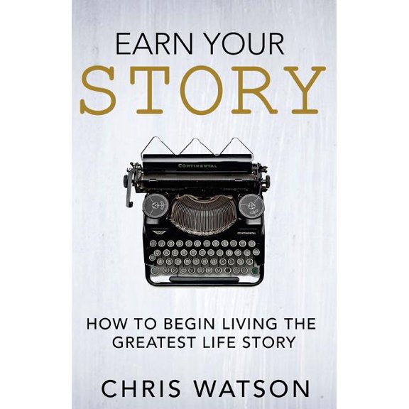 Earn Your Story: Begin Living A Story Worth Telling (Paperback)