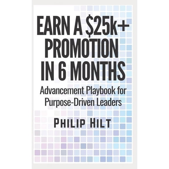 Earn a $25,000 Promotion in 6 Months: Advancement Playbook for Purpose-Driven Leaders, (Paperback)