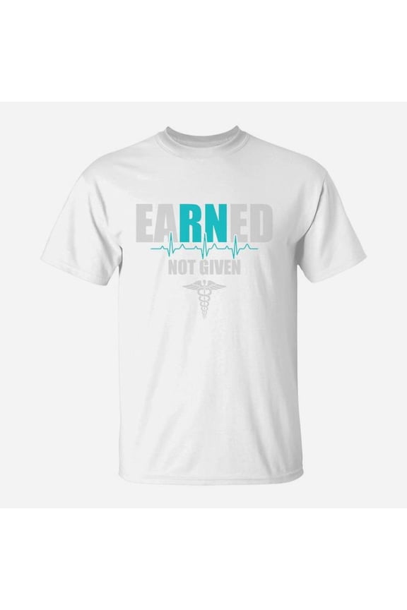 Earned Not Given Nurse Rn Registered Nurse TShirt