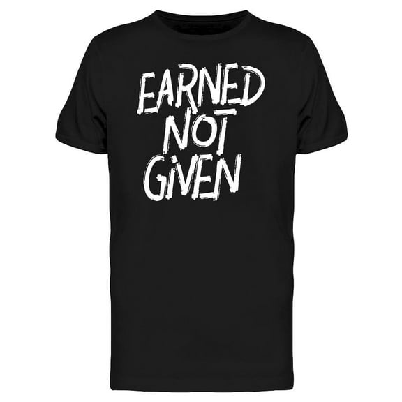 Earned Not Given Quote T-Shirt Men -Image by Shutterstock, Male x-Large
