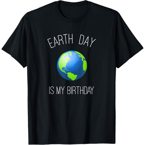 Earth Day Is My Birthday - April 22, BirthdayEarthday T-Shirt
