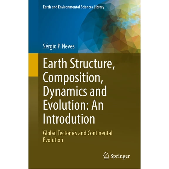 Earth and Environmental Sciences Library Earth Structure, Composition, Dynamics and Evolution: An Introdution: Global Tectonics and Continental Evolution, (Hardcover)