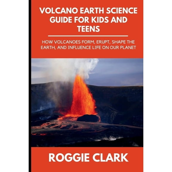 Earth Science Guide for Kids and Teens Volcano Earth Science Guide for Kids and Teens: How Volcanoes Form, Erupt, Shape the Earth, and Influence Life on Our Pl, Book 1, (Paperback)