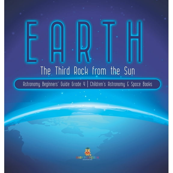 Earth: The Third Rock from the Sun Astronomy Beginners' Guide Grade 4 Children's Astronomy & Space Books (Hardcover)