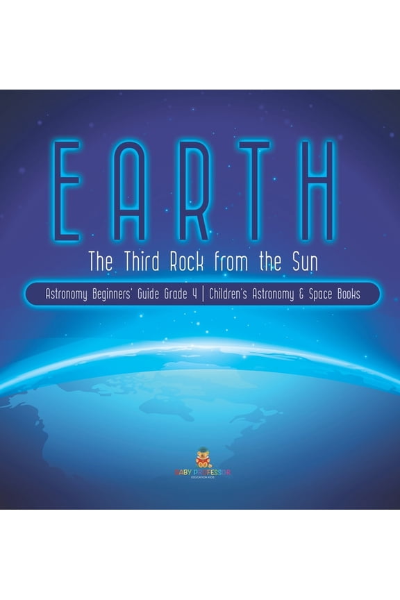 Earth: The Third Rock from the Sun Astronomy Beginners' Guide Grade 4 Children's Astronomy & Space Books, (Hardcover)