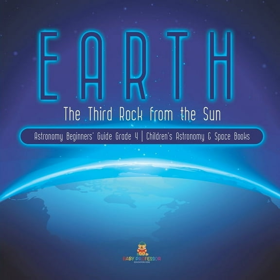 Earth: The Third Rock from the Sun Astronomy Beginners' Guide Grade 4 Children's Astronomy & Space Books (Paperback)