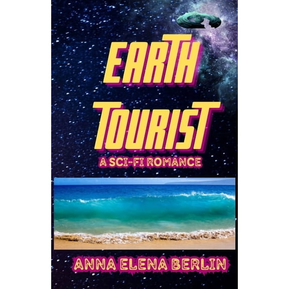 EARTH TOURIST A Sci-Fi Romance: Escape The Galaxy, Find Yourself, Rewrite Your Story, (Paperback)