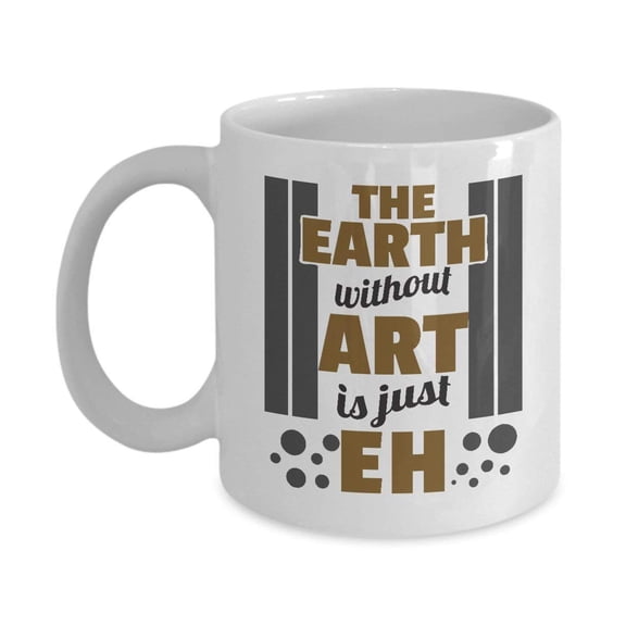 Earth Without Art Is Eh Funny Coffee & Tea Gift Mug, Birthday Party Gifts & Accessories for Artists, Junior Artist, Painter and Men & Women Art Teacher