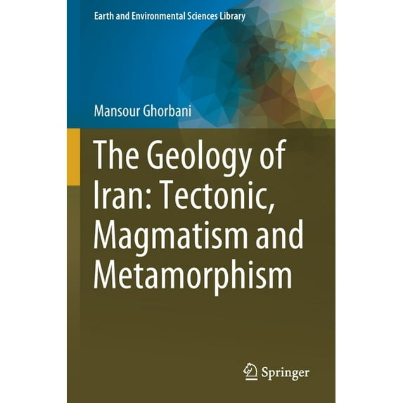 Earth and Environmental Sciences Library The Geology of Iran: Tectonic, Magmatism and Metamorphism, (Paperback)