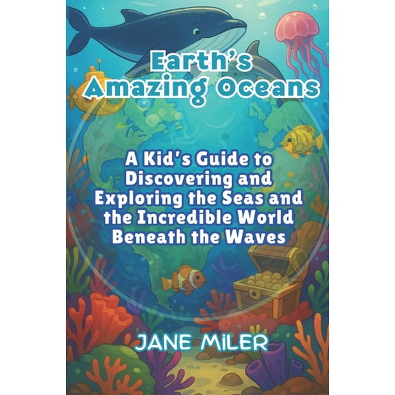 Earth's Amazing Oceans: A Kid's Guide to Discovering and Exploring the Seas and the Incredible World Beneath t, (Paperback)