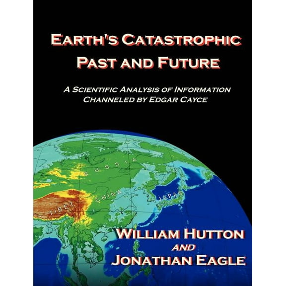 Earth's Catastrophic Past and Future: A Scientific Analysis of Information Channeled by Edgar Cayce, (Paperback)