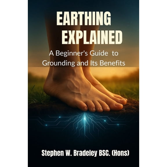 Earthing Explained: A Beginner's Guide to Grounding and Its Benefits, (Paperback)